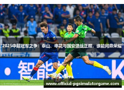 2025中超冠军之争：泰山、申花与国安激战正酣，谁能问鼎荣耀