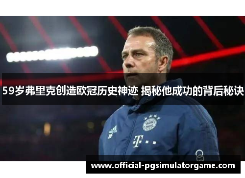 59岁弗里克创造欧冠历史神迹 揭秘他成功的背后秘诀