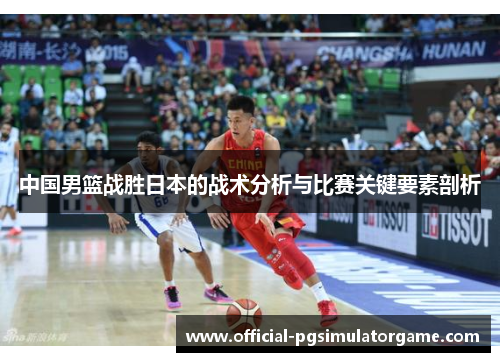 中国男篮战胜日本的战术分析与比赛关键要素剖析