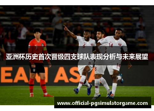 亚洲杯历史首次晋级四支球队表现分析与未来展望