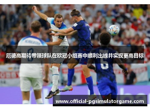 厄德高期待带领球队在欧冠小组赛中顺利出线并实现更高目标