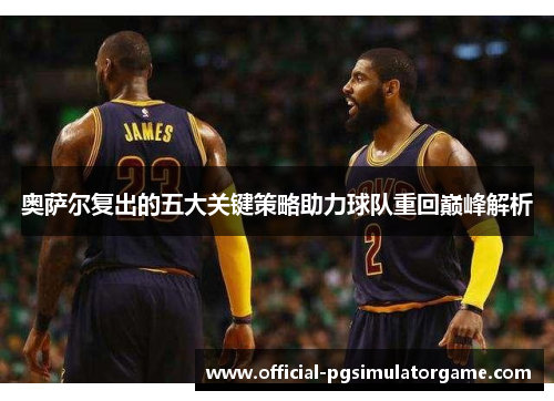 奥萨尔复出的五大关键策略助力球队重回巅峰解析