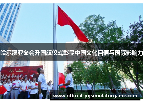 哈尔滨亚冬会升国旗仪式彰显中国文化自信与国际影响力