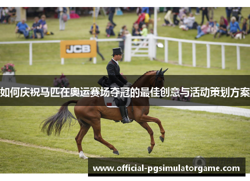 如何庆祝马匹在奥运赛场夺冠的最佳创意与活动策划方案