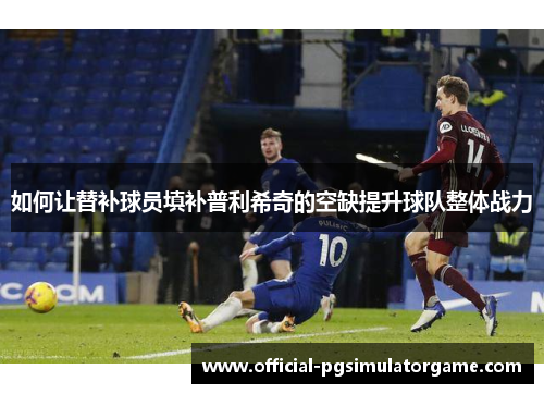 如何让替补球员填补普利希奇的空缺提升球队整体战力