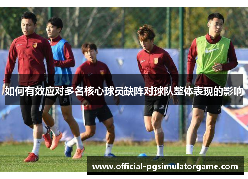如何有效应对多名核心球员缺阵对球队整体表现的影响
