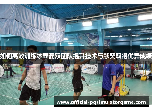 如何高效训练冰壶混双团队提升技术与默契取得优异成绩