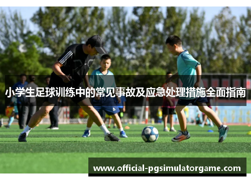 小学生足球训练中的常见事故及应急处理措施全面指南