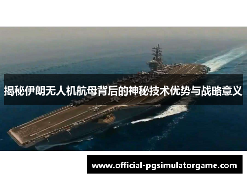 揭秘伊朗无人机航母背后的神秘技术优势与战略意义