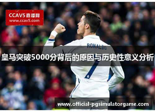 皇马突破5000分背后的原因与历史性意义分析