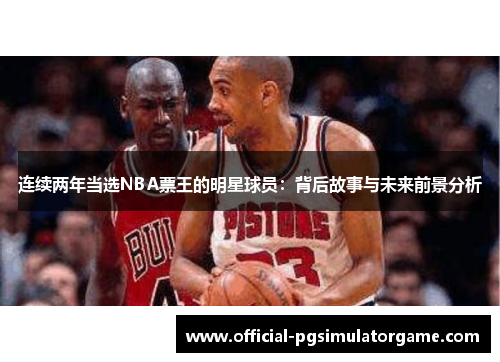 连续两年当选NBA票王的明星球员：背后故事与未来前景分析