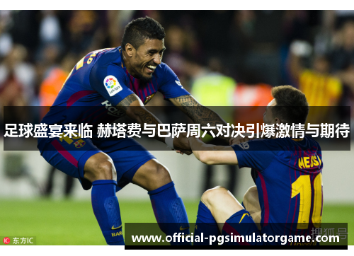 足球盛宴来临 赫塔费与巴萨周六对决引爆激情与期待