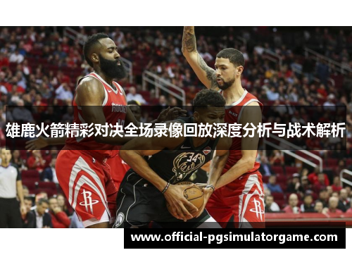 雄鹿火箭精彩对决全场录像回放深度分析与战术解析