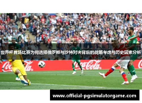 世界杯首场比赛为何选择俄罗斯与沙特对决背后的战略考虑与历史因素分析