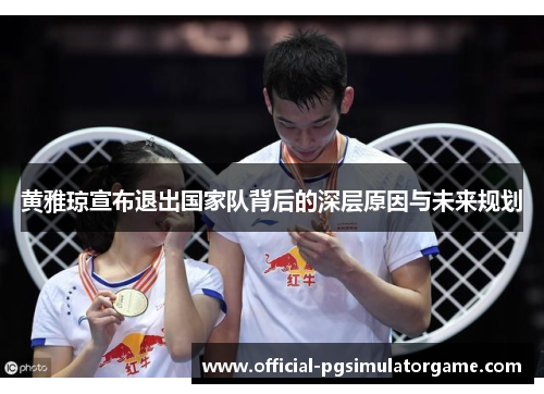 黄雅琼宣布退出国家队背后的深层原因与未来规划