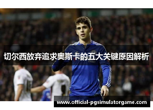 切尔西放弃追求奥斯卡的五大关键原因解析