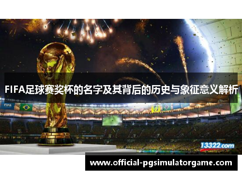 FIFA足球赛奖杯的名字及其背后的历史与象征意义解析
