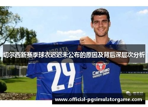 切尔西新赛季球衣迟迟未公布的原因及背后深层次分析