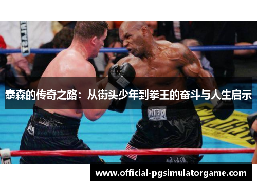 泰森的传奇之路：从街头少年到拳王的奋斗与人生启示