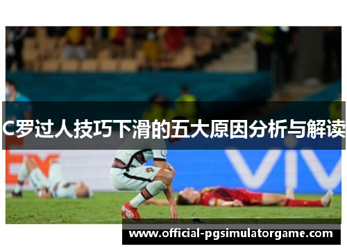 C罗过人技巧下滑的五大原因分析与解读