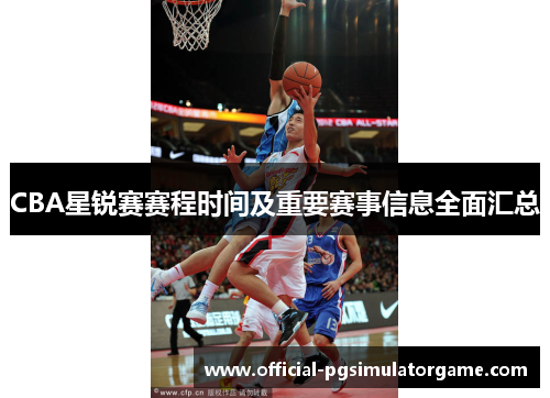 CBA星锐赛赛程时间及重要赛事信息全面汇总