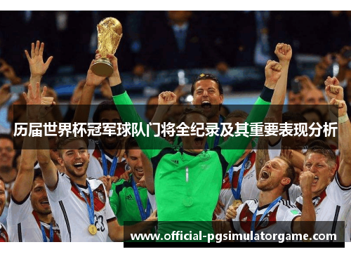 历届世界杯冠军球队门将全纪录及其重要表现分析