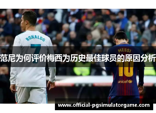 范尼为何评价梅西为历史最佳球员的原因分析