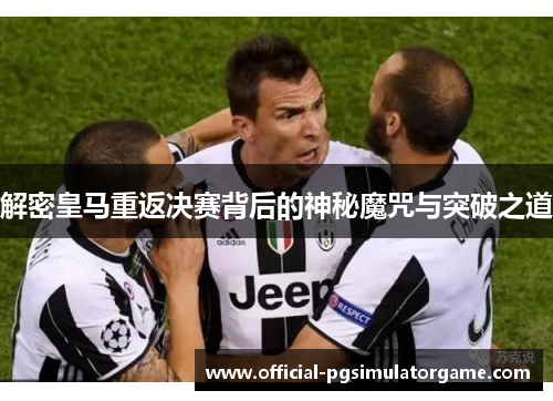 解密皇马重返决赛背后的神秘魔咒与突破之道