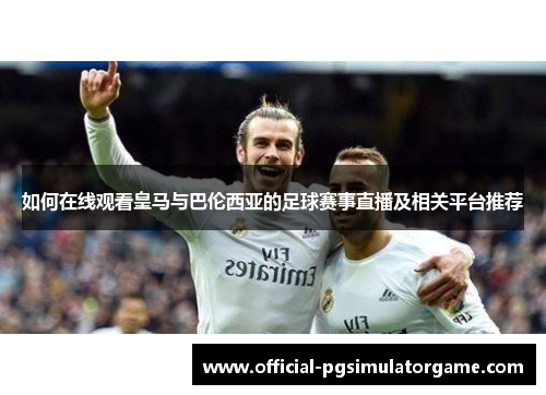 如何在线观看皇马与巴伦西亚的足球赛事直播及相关平台推荐