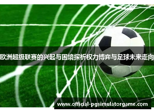 欧洲超级联赛的兴起与困境探析权力博弈与足球未来走向