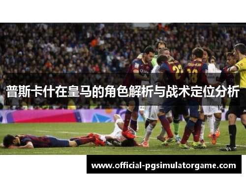 普斯卡什在皇马的角色解析与战术定位分析