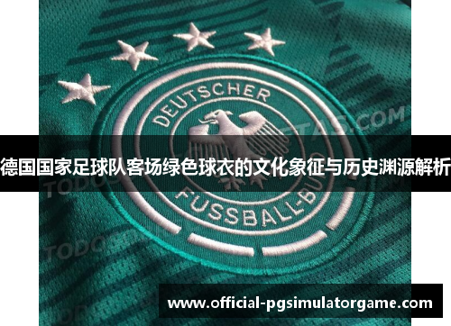 德国国家足球队客场绿色球衣的文化象征与历史渊源解析