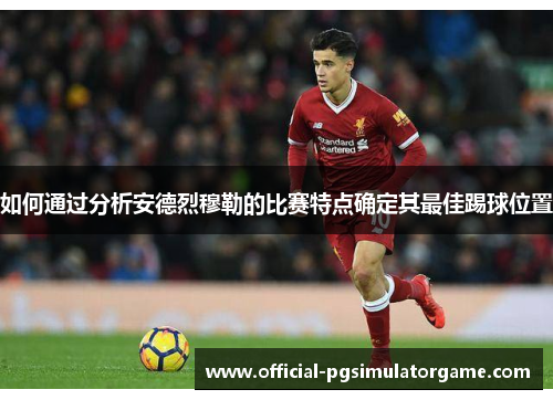 如何通过分析安德烈穆勒的比赛特点确定其最佳踢球位置