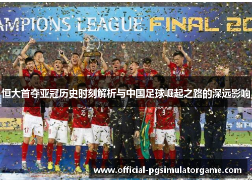 恒大首夺亚冠历史时刻解析与中国足球崛起之路的深远影响