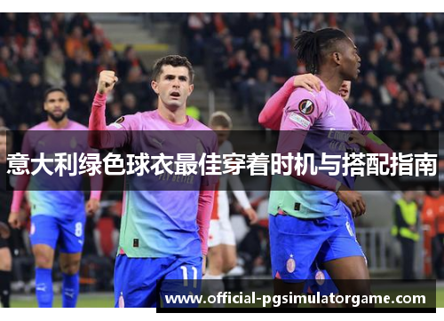 意大利绿色球衣最佳穿着时机与搭配指南