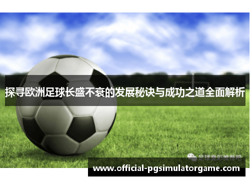 探寻欧洲足球长盛不衰的发展秘诀与成功之道全面解析