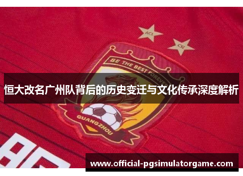 恒大改名广州队背后的历史变迁与文化传承深度解析