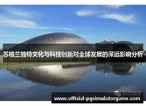 苏格兰独特文化与科技创新对全球发展的深远影响分析