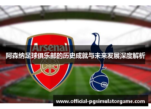 阿森纳足球俱乐部的历史成就与未来发展深度解析