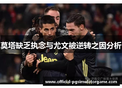 莫塔缺乏执念与尤文被逆转之因分析