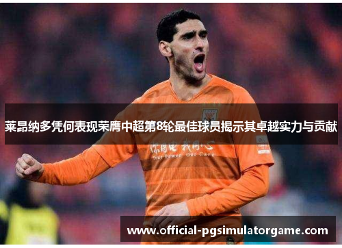 莱昂纳多凭何表现荣膺中超第8轮最佳球员揭示其卓越实力与贡献
