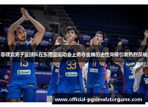 菲律宾男子篮球队在东南亚运动会上勇夺金牌历史性突破引发热烈反响