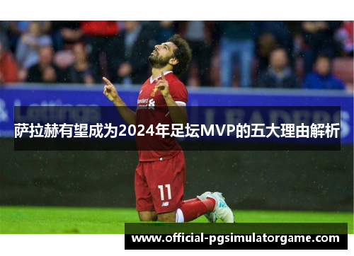 萨拉赫有望成为2024年足坛MVP的五大理由解析