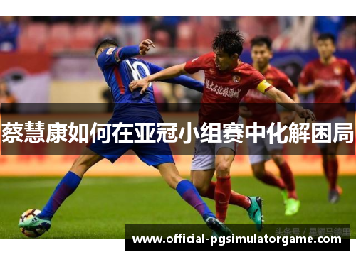 蔡慧康如何在亚冠小组赛中化解困局