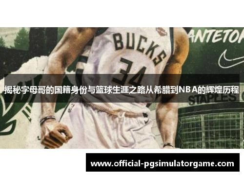 揭秘字母哥的国籍身份与篮球生涯之路从希腊到NBA的辉煌历程