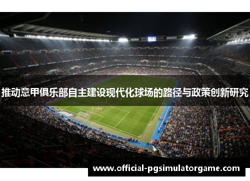 推动意甲俱乐部自主建设现代化球场的路径与政策创新研究