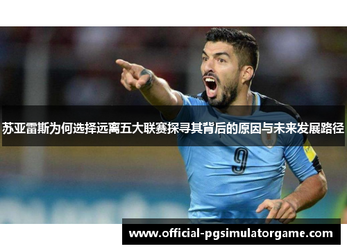 苏亚雷斯为何选择远离五大联赛探寻其背后的原因与未来发展路径