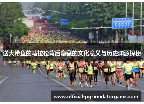 送大带鱼的马拉松背后隐藏的文化意义与历史渊源探秘