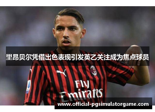 里昂贝尔凭借出色表现引发英乙关注成为焦点球员