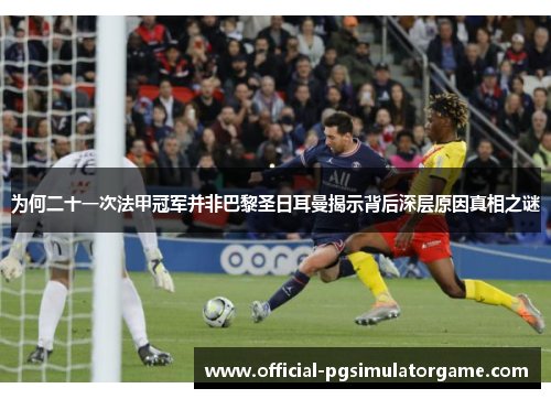为何二十一次法甲冠军并非巴黎圣日耳曼揭示背后深层原因真相之谜